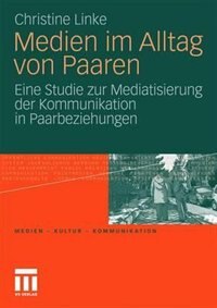 Medien im Alltag von Paaren: Eine Studie zur Mediatisierung der Kommunikation in Paarbeziehungen