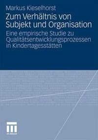 Zum Verhältnis von Subjekt und Organisation: Eine empirische Studie zu Qualitätsentwicklungsprozessen in Kindertagesstätten