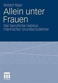 Allein unter Frauen: Der berufliche Habitus männlicher Grundschullehrer