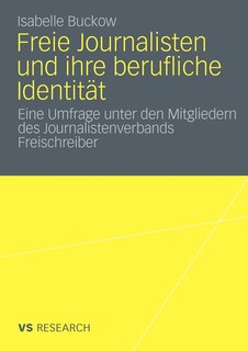 Freie Journalisten Und Ihre Berufliche Identität: Eine Umfrage Unter Den Mitgliedern Des Journalistenverbands Freischreiber