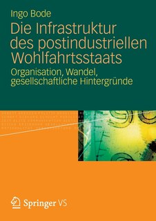 Die Infrastruktur des postindustriellen Wohlfahrtsstaats: Organisation, Wandel, gesellschaftliche Hintergründe