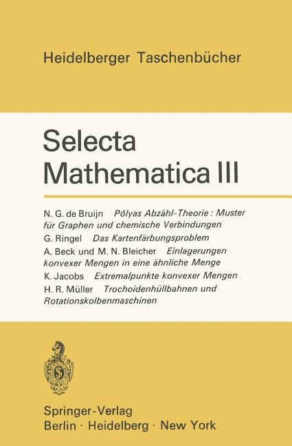 Selecta Mathematica III: Polyas Abzähl-Theorie: Muster für Graphen und chemische Verbindungen. Das Kartenfärbungsproblem. Einlagerungen konvexer Mengen in eine ähnliche Menge. Extremalpunkte konvexer Mengen. Trochoidenhüllbahnen und Rotationskolbenmaschinen