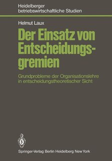 Der Einsatz von Entscheidungsgremien: Grundprobleme der Organisationslehre in entscheidungstheoretischer Sicht