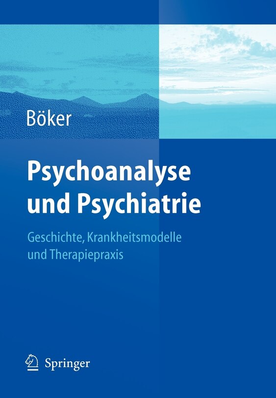 Psychoanalyse und Psychiatrie: Geschichte, Krankheitsmodelle und Therapiepraxis