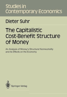 The Capitalistic Cost-Benefit Structure of Money: An Analysis of Money's Structural Nonneutrality and Its Effects on the Economy