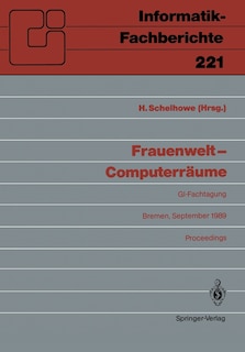 Frauenwelt -- Computerräume: Fachtagung, Veranstaltet Von Der Fachgruppe Frauenarbeit Und Informatik Im Fachbereich 8 Der GI Bremen, 21.-24. September 1989