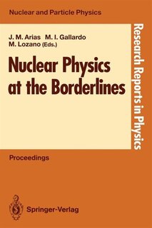 Nuclear Physics at the Borderlines: Proceedings of the Fourth International Summer School, Sponsored by the Universidad Hispano-Americana, Santa María de la Rábida, La Rábida, Huelva, Spain, June 17-29, 1991
