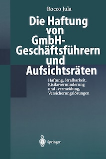 Die Haftung von GmbH-Geschäftsführern und Aufsichtsräten: Haftung, Strafbarkeit, Risikoverminderung und -vermeidung, Versicherungslösungen