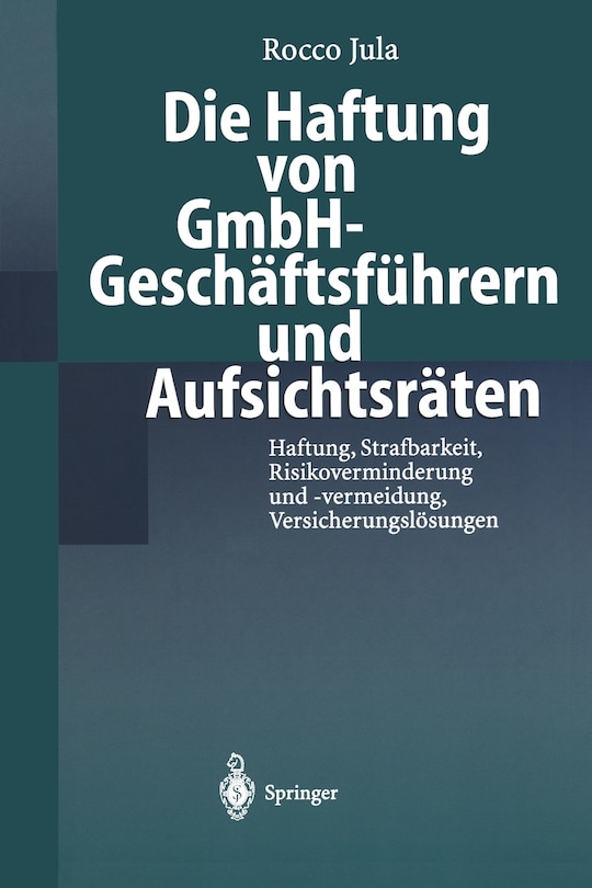 Die Haftung von GmbH-Geschäftsführern und Aufsichtsräten: Haftung, Strafbarkeit, Risikoverminderung und -vermeidung, Versicherungslösungen