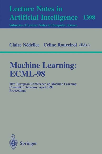 Machine Learning: Ecml-98: 10th European Conference on Machine Learning, Chemnitz, Germany, April 21-23, 1998, Proceedin: 10th European Conference on Machine Learning, Chemnitz, Germany, April 21-23, 1998, Proceedings