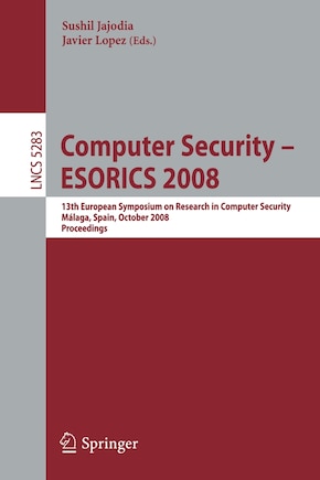 Computer Security - ESORICS 2008: 13th European Symposium on Research in Computer Security, Malaga, Spain, October 6-8, 2008. Proceedings