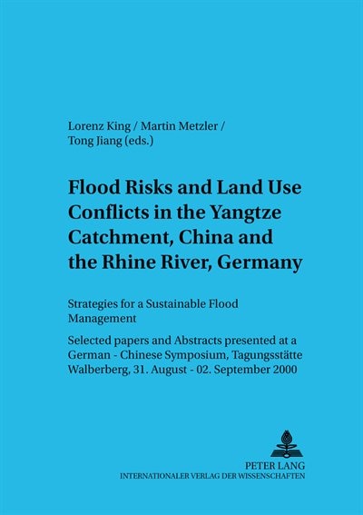 Flood Risks and Land Use Conflicts in the Yangtze Catchment, China and at the Rhine River, Germany: Strategies for a Sustainable Flood Management. Selected Papers and Abstracts presented at a German-Chinese Symposium, Tagungsstaette Walberberg, 31 August - 02 September 2000