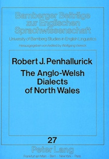 The Anglo-welsh Dialects Of North Wales: A Survey Of Conservative Rural Spoken English In The Counties Of Gwynedd And Clwyd