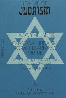 Classical Judaism: Torah, Learning, Virtue: An Anthology Of The Mishnah, Talmud, And Midrash. Volume Three: Virtue