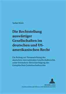 Die Rechtsstellung Auswaertiger Gesellschaften Im Deutschen Und Us-amerikanischen Recht: Ein Beitrag Zur Neuausrichtung Des Deutschen Internationalen Gesellschaftsrechts Unter Besonderer B by Stefan Klein