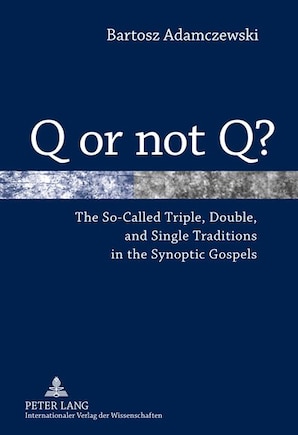 Q or not Q?: The So-Called Triple, Double, and Single Traditions in the Synoptic Gospels