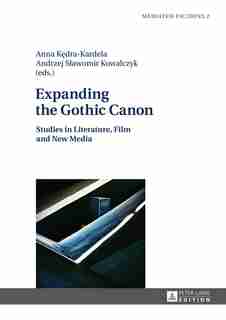 Expanding the Gothic Canon: Studies in Literature, Film and New Media by Anna Kedra-Kardela