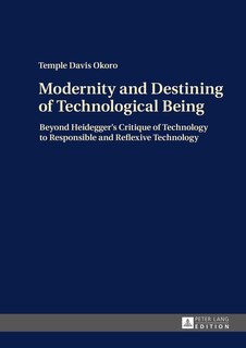 Modernity and Destining of Technological Being: Beyond Heidegger's Critique of Technology to Responsible and Reflexive Technology