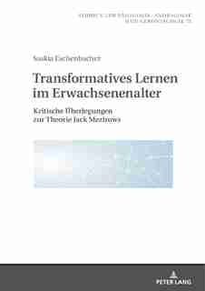 Transformatives Lernen im Erwachsenenalter: Kritische Ueberlegungen zur Theorie Jack Mezirows by Saskia Eschenbacher