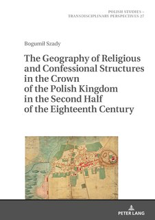 Couverture_The Geography of Religious and Confessional Structures in the Crown of the Polish Kingdom in the Second Half of the Eighteenth Century