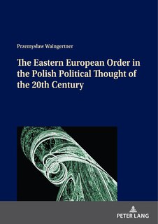 Front cover_The Eastern European Order In The Polish Political Thought Of The 20th Century