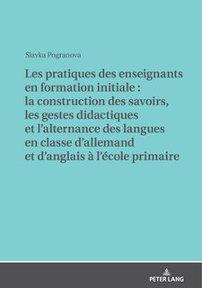 Couverture_Les pratiques des enseignants en formation initiale : la construction des savoirs, les gestes didactiques et l'alternance des langues en classe d'allemand et d'anglais à l'école primaire