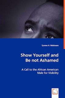 Front cover_Show Yourself and Be not Ashamed - A Call to the African American Male for Visibility