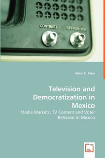 Front cover_Television and Democratization in Mexico - Media Markets, TV Content and Voter Behavior in Mexico