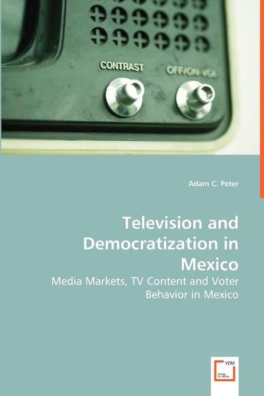 Front cover_Television and Democratization in Mexico - Media Markets, TV Content and Voter Behavior in Mexico