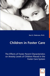 Children in Foster Care - The Effects of Foster Parent Characteristics on Anxiety Levels of Children Placed in the Foster Care System