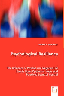 Front cover_Psychological Resilience - The Influence of Positive and Negative Life Events Upon Optimism, Hope, and Perceived Locus of Control