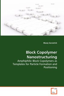 Front cover_Block Copolymer Nanostructuring - Amphiphilic Block Copolymers as Templates for Particle Formation and Positioning