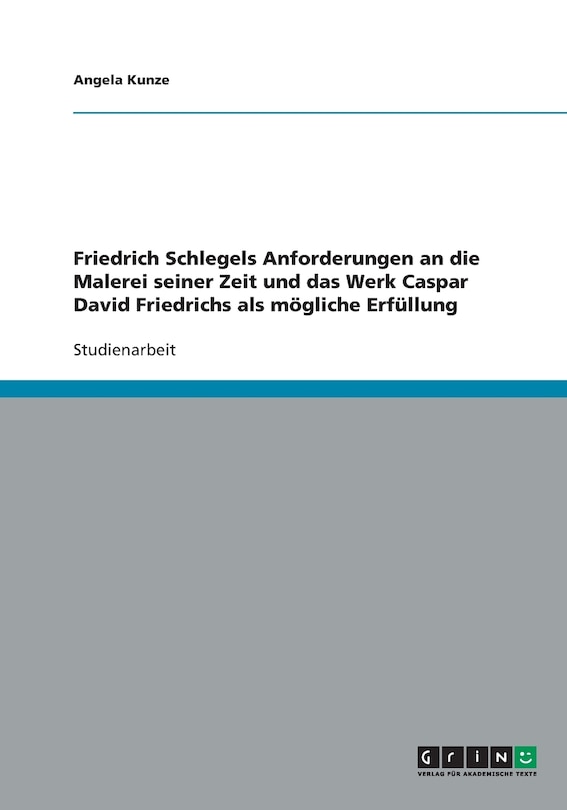 Front cover_Friedrich Schlegels Anforderungen an die Malerei seiner Zeit und das Werk Caspar David Friedrichs als mögliche Erfüllung