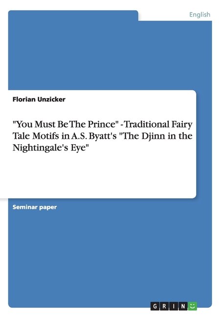 Front cover_You Must Be The Prince - Traditional Fairy Tale Motifs in A.S. Byatt's The Djinn in the Nightingale's Eye