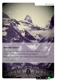 Front cover_Der Der Zauberberg von Thomas Mann als Geschichte einer erotisch-geistigen Steigerung unter hermetischen Bedingungen