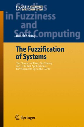 The Fuzzification of Systems: The Genesis of Fuzzy Set Theory and its Initial Applications - Developments up to the 1970: The Genesis of Fuzzy Set Theory and its Initial Applications - Developments up to the 1970s