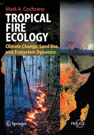 Tropical Fire Ecology: Climate Change, Land Use and Ecosystem Dynamics