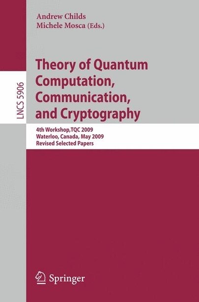 Theory of Quantum Computation, Communication and Cryptography: 4th Workshop, TQC 2009, Waterloo, Canada, May 11-13. Revised Selected Papers by Andrew Childs