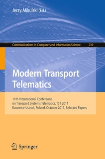 Modern Transport Telematics: 11th International Conference on Transport Systems Telematics, TST 2011, Katowice-Ustron, Poland, October 19-22, 2011, Selected Papers