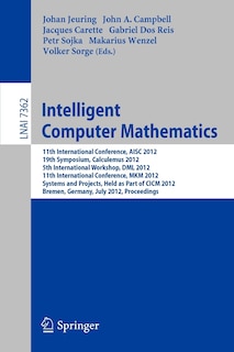 Intelligent Computer Mathematics: 11th International Conference, AISC 2012, 19th Symposium, Calculemus 2012, 5th International Workshop, DML 2012, 11th International Conference, MKM 2012, Systems and Projects, Held as Part of CICM 2012, Bremen, Germany, July 8-13, 2012, Proceedings