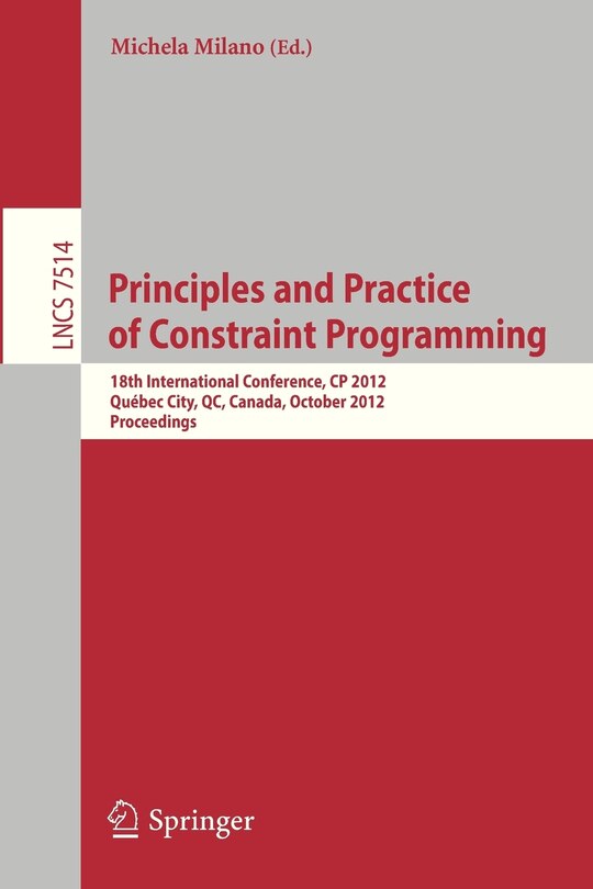 Principles and Practice of Constraint Programming - CP 2012: 18th International Conference, Cp 2012, Quebec City, Qc, Canada, October 8-12, 2012, Proceedings