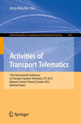 Activities of Transport Telematics: 13th International Conference on Transport Systems Telematics, TST 2013, Katowice-Ustron, Poland, October 23-26, 2013. Proceedings