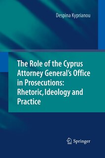 Front cover_The Role Of The Cyprus Attorney General's Office In Prosecutions: Rhetoric, Ideology And Practice