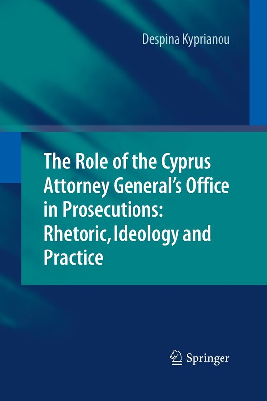 Front cover_The Role Of The Cyprus Attorney General's Office In Prosecutions: Rhetoric, Ideology And Practice