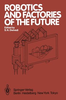 Robotics and Factories of the Future: Proceedings of an International Conference Charlotte, North Carolina, USA December 4-7, 1984