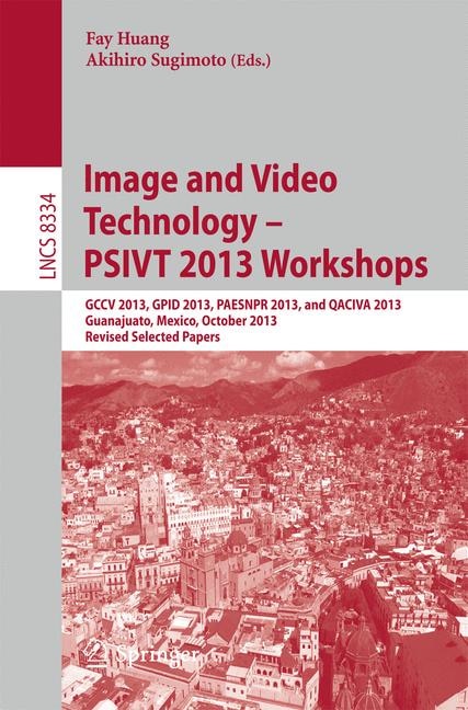 Image and Video Technology - PSIVT 2013 Workshops: GCCV 2013, GPID 2013, PAESNPR 2013, and QACIVA 2013, Guanajuato, Mexico, October 28-29, 2013, Revised Selected Papers