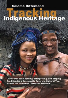 Tracking Indigenous Heritage: Ju/'Hoansi San Learning, Interpreting, and Staging Tradition for a Sustainable Future in Cultural Tourism in the Tsumkwe District of Namibia