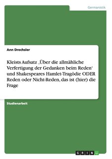 Front cover_Kleists Aufsatz 'Über die allmähliche Verfertigung der Gedanken beim Reden' und Shakespeares Hamlet-Tragödie ODER Reden oder Nicht-Reden, das ist (hier) die Frage