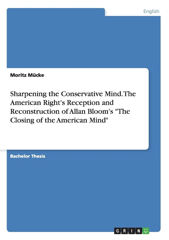 Sharpening the Conservative Mind. The American Right's Reception and Reconstruction of Allan Bloom's The Closing of the American Mind