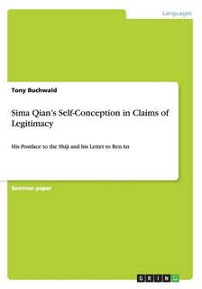 Sima Qian's Self-Conception in Claims of Legitimacy: His Postface to the Shiji and his Letter to Ren An